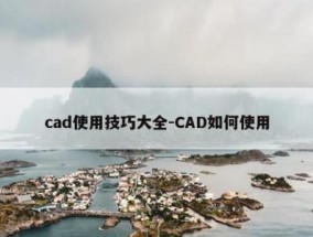 cad使用技巧大全-CAD如何使用