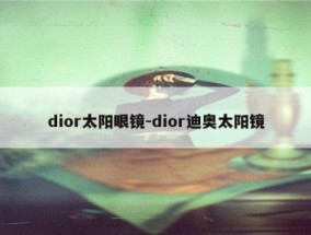 dior太阳眼镜-dior迪奥太阳镜