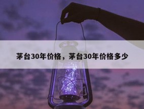 茅台30年价格，茅台30年价格多少